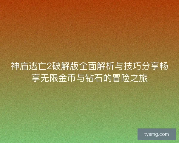 神庙逃亡2破解版全面解析与技巧分享畅享无限金币与钻石的冒险之旅