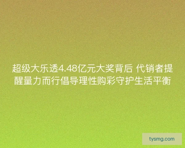 超级大乐透4.48亿元大奖背后 代销者提醒量力而行倡导理性购彩守护生活平衡