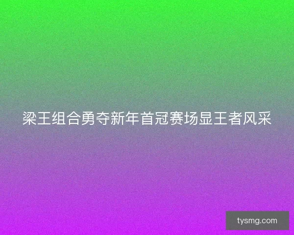 梁王组合勇夺新年首冠赛场显王者风采