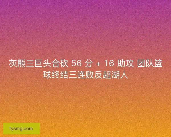 灰熊三巨头合砍 56 分 + 16 助攻 团队篮球终结三连败反超湖人
