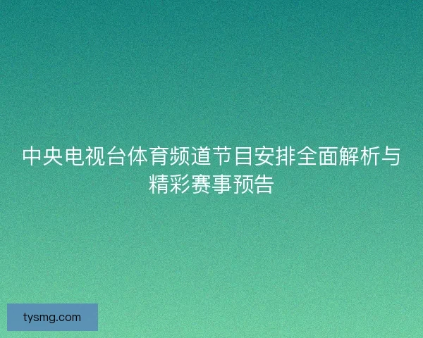 中央电视台体育频道节目安排全面解析与精彩赛事预告