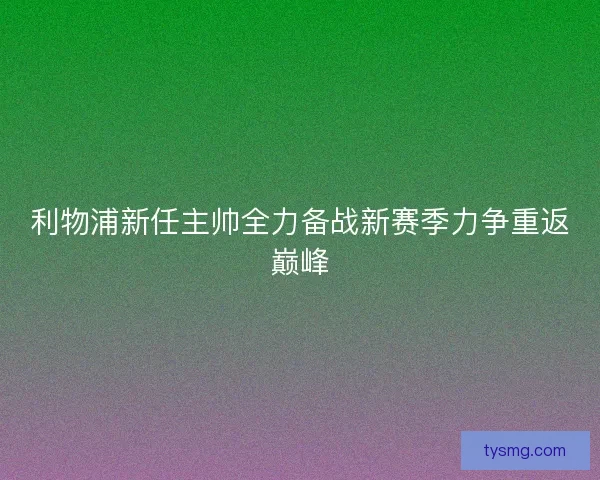 利物浦新任主帅全力备战新赛季力争重返巅峰