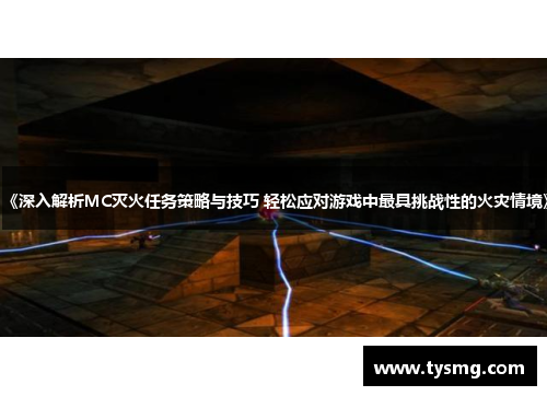 《深入解析MC灭火任务策略与技巧 轻松应对游戏中最具挑战性的火灾情境》