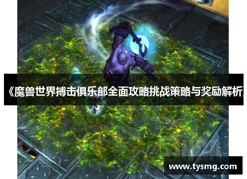 《魔兽世界搏击俱乐部全面攻略挑战策略与奖励解析》