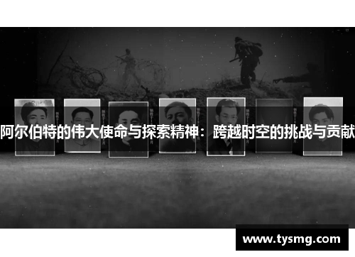 阿尔伯特的伟大使命与探索精神：跨越时空的挑战与贡献
